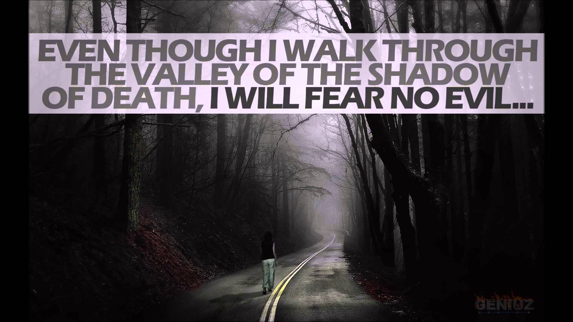 I walk. I walk through the Valley of the Shadow of Death. Though i walk through the Valley of the Shadow of Death, i will Fear no Evil. Even though i walk through the. In the Shadow of the Valley of Death.